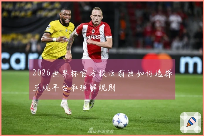 2026世界杯官方投注前该如何选择正规平台和理解规则