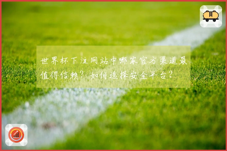 世界杯下注网站中哪家官方渠道最值得信赖？如何选择安全平台？